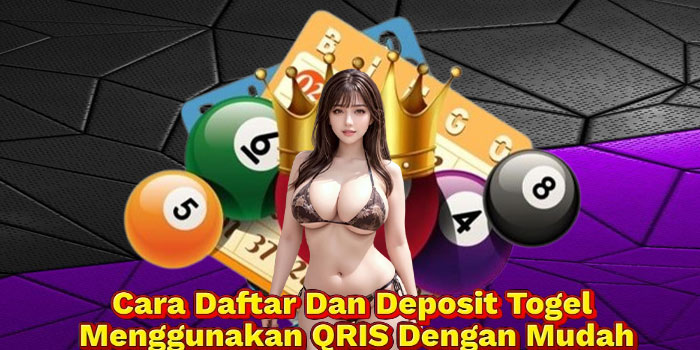 Cara Daftar Dan Deposit Togel Menggunakan QRIS Dengan Mudah